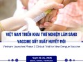Việt Nam chính thức triển khai thử nghiệm lâm sàng giai đoạn 3 vaccine phòng sốt xuất huyết V181