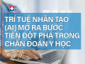 TRÍ TUỆ NHÂN TẠO (AI) MỞ RA BƯỚC TIẾN ĐỘT PHÁ TRONG CHẨN ĐOÁN Y HỌC – HƯỚNG ĐI TẤT YẾU CỦA NGÀNH Y TẾ HIỆN ĐẠI