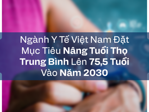 Ngành Y Tế Việt Nam Đặt Mục Tiêu Nâng Tuổi Thọ Trung Bình Lên 75,5 Tuổi Vào Năm 2030