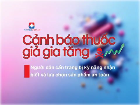 Cảnh báo thuốc giả gia tăng – Người dân cần trang bị kỹ năng nhận biết và lựa chọn sản phẩm an toàn