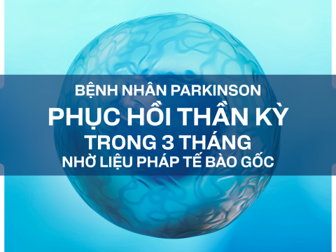 BỆNH NHÂN PARKINSON PHỤC HỒI THẦN KỲ TRONG 3 THÁNG NHỜ LIỆU PHÁP TẾ BÀO GỐC